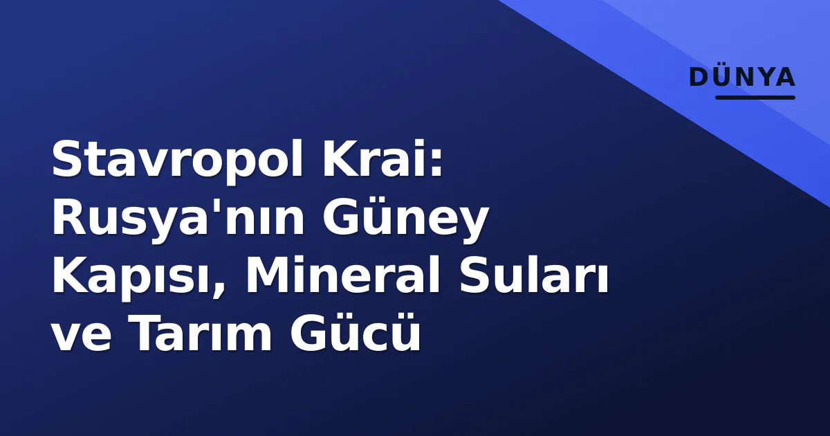 Stavropol Krai: Rusya'nın Güney Kapısı, Mineral Suları ve Tarım Gücü Stavropol Krai: Rusya'nın Güney Kapısı, Mineral Suları ve Tarım Gücü