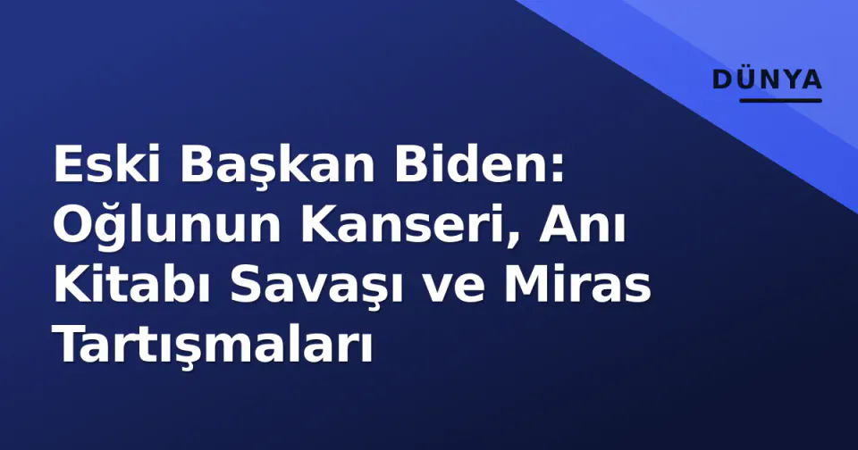 Eski Başkan Biden: Oğlunun Kanseri, Anı Kitabı Savaşı ve Miras Tartışmaları görseli