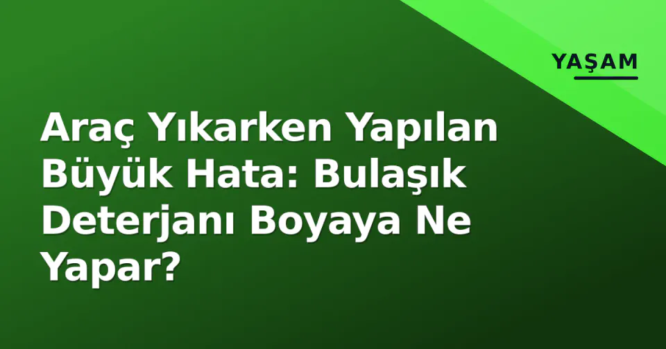 Araç Yıkarken Yapılan Büyük Hata: Bulaşık Deterjanı Boyaya Ne Yapar? görseli