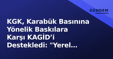 KGK, Karabük Basınına Yönelik Baskılara Karşı KAGİD’i Destekledi: "Yerel Gazetecilik Özgür Olmalı"