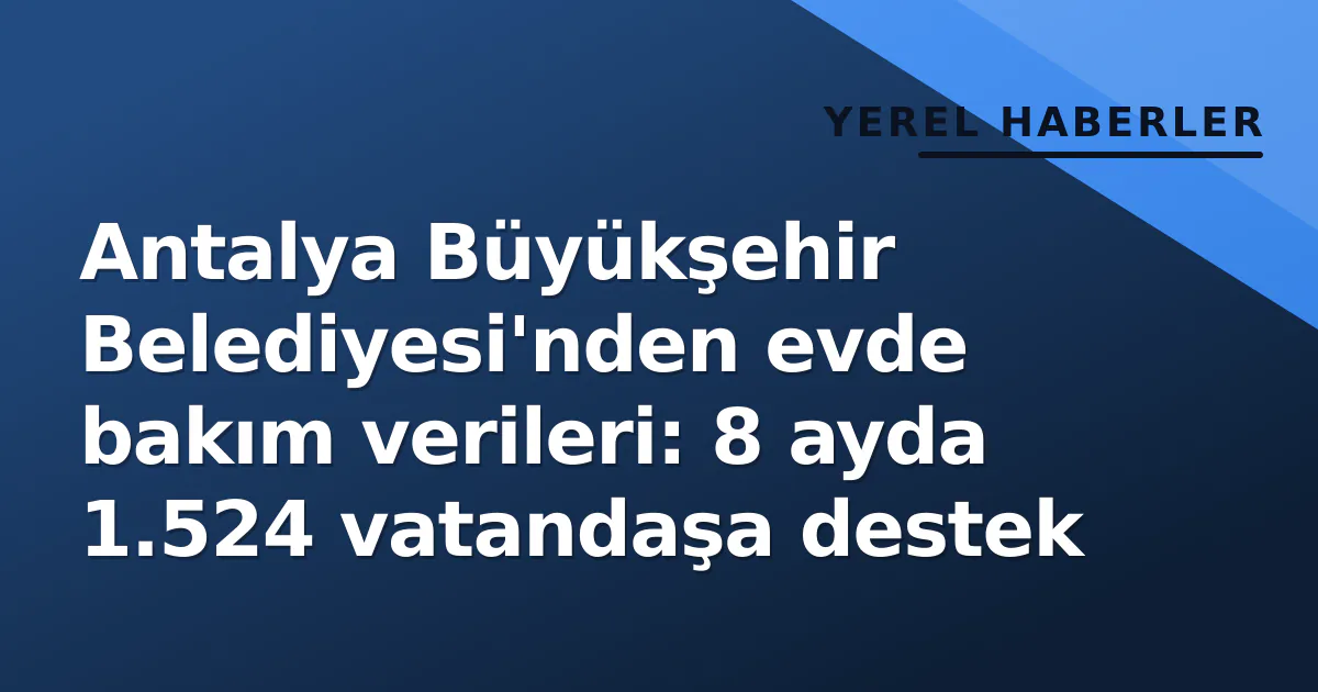 Antalya Büyükşehir Belediyesi'nden evde bakım verileri: 8 ayda 1.524 vatandaşa destek Antalya Büyükşehir Belediyesi'nden evde bakım verileri: 8 ayda 1.524 vatandaşa destek