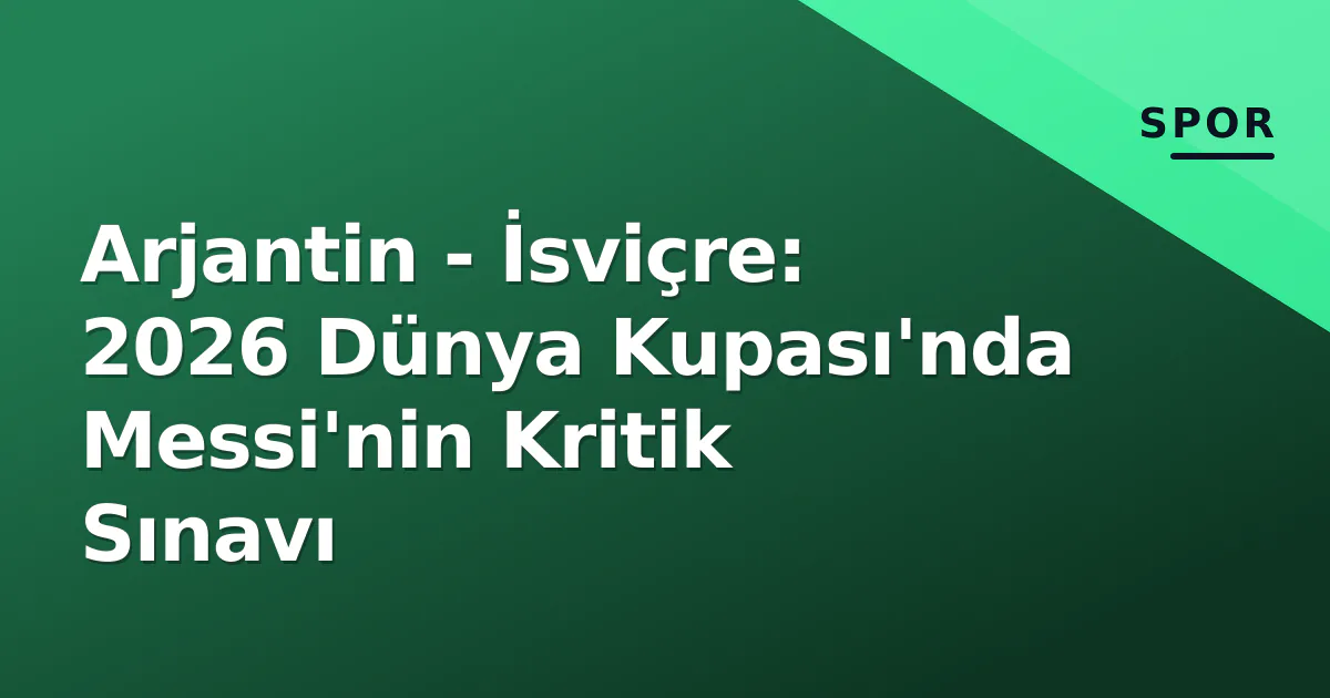 Arjantin - İsviçre: 2026 Dünya Kupası'nda Messi'nin Kritik Sınavı Arjantin - İsviçre: 2026 Dünya Kupası'nda Messi'nin Kritik Sınavı