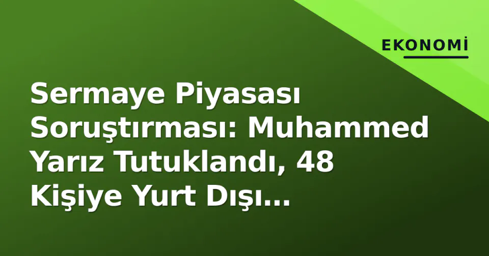 Sermaye Piyasası Soruştırması: Muhammed Yarız Tutuklandı, 48 Kişiye Yurt Dışı Yasağı görseli