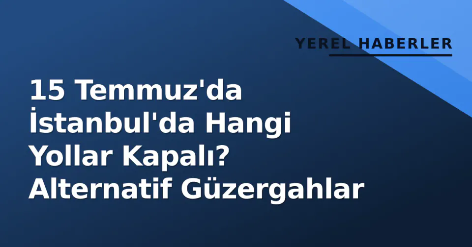 15 Temmuz'da İstanbul'da Hangi Yollar Kapalı? Alternatif Güzergahlar görseli