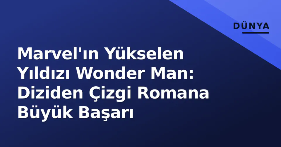 Marvel'ın Yükselen Yıldızı Wonder Man: Diziden Çizgi Romana Büyük Başarı görseli