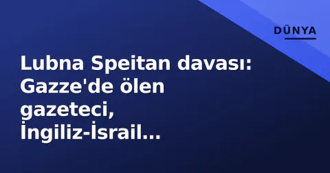 Lubna Speitan davası: Gazze'de ölen gazeteci, İngiliz-İsrail askerleri soruşturmasının merkezinde