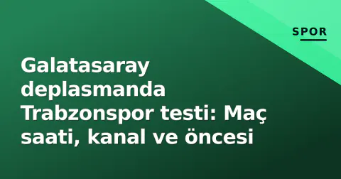 Galatasaray deplasmanda Trabzonspor testi: Maç saati, kanal ve öncesi