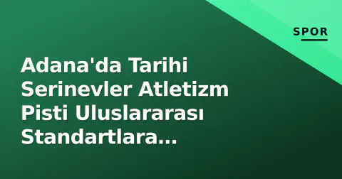 Adana'da Tarihi Serinevler Atletizm Pisti Uluslararası Standartlara Yükseliyor