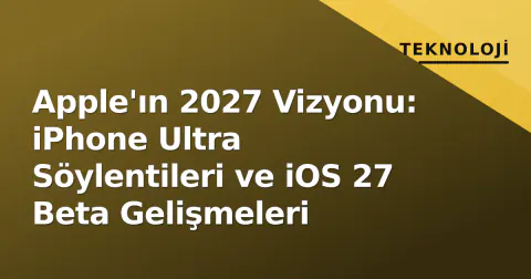 Apple'ın 2027 Vizyonu: iPhone Ultra Söylentileri ve iOS 27 Beta Gelişmeleri