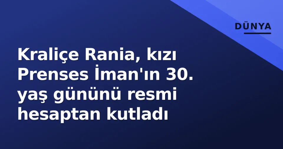 Kraliçe Rania, kızı Prenses İman'ın 30. yaş gününü resmi hesaptan kutladı görseli