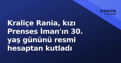 Kraliçe Rania, kızı Prenses İman'ın 30. yaş gününü resmi hesaptan kutladı