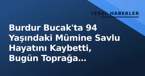Burdur Bucak'ta 94 Yaşındaki Mümine Savlu Hayatını Kaybetti, Bugün Toprağa Verilecek