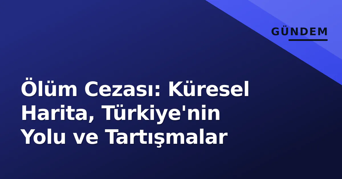 Ölüm Cezası: Küresel Harita, Türkiye'nin Yolu ve Tartışmalar Ölüm Cezası: Küresel Harita, Türkiye'nin Yolu ve Tartışmalar