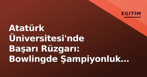 Atatürk Üniversitesi'nde Başarı Rüzgarı: Bowlingde Şampiyonluk ve Bilimsel İş Birliği