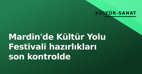 Mardin'de Kültür Yolu Festivali hazırlıkları son kontrolde