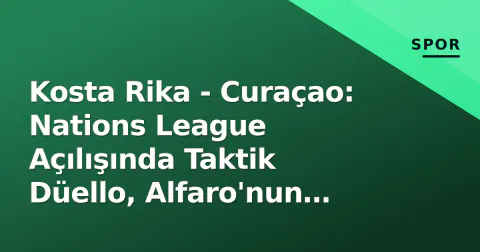 Kosta Rika - Curaçao: Nations League Açılışında Taktik Düello, Alfaro'nun Yeni Dönemi Sınavında