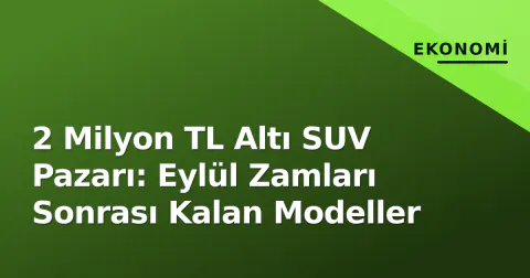 2 Milyon TL Altı SUV Pazarı: Eylül Zamları Sonrası Kalan Modeller