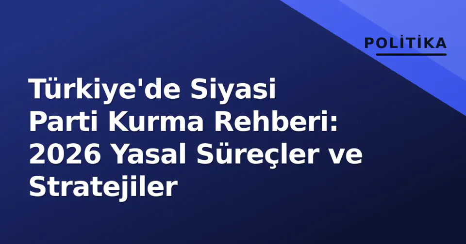 Türkiye'de Siyasi Parti Kurma Rehberi: 2026 Yasal Süreçler ve Stratejiler görseli