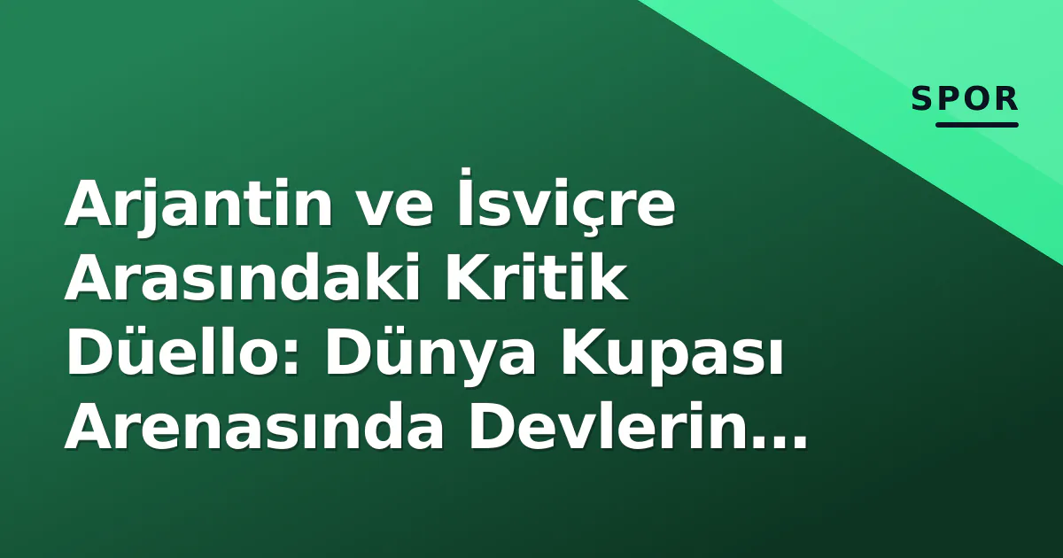 Arjantin ve İsviçre Arasındaki Kritik Düello: Dünya Kupası Arenasında Devlerin Karşılaşması Arjantin ve İsviçre Arasındaki Kritik Düello: Dünya Kupası Arenasında Devlerin Karşılaşması