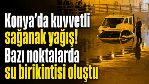 Konya'da Sağanak Yağış Alarmı: Kent Merkezinde Su Birikintileri Oluştu