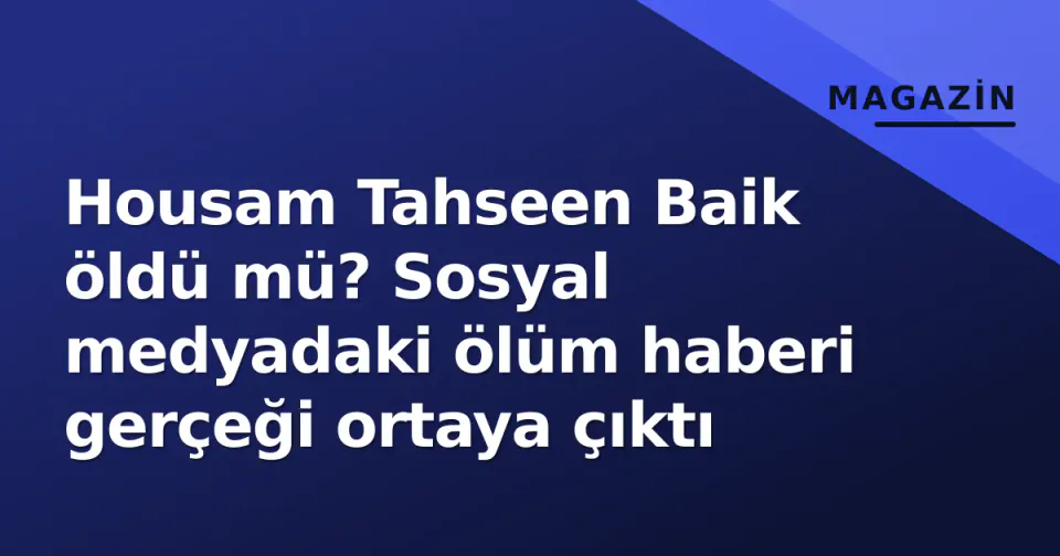 Housam Tahseen Baik öldü mü? Sosyal medyadaki ölüm haberi gerçeği ortaya çıktı görseli