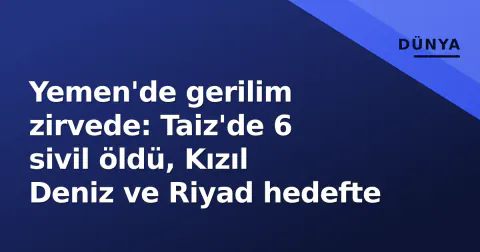 Yemen'de gerilim zirvede: Taiz'de 6 sivil öldü, Kızıl Deniz ve Riyad hedefte Yemen'de gerilim zirvede: Taiz'de 6 sivil öldü, Kızıl Deniz ve Riyad hedefte