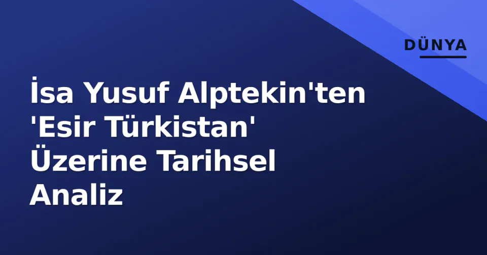 İsa Yusuf Alptekin'ten 'Esir Türkistan' Üzerine Tarihsel Analiz görseli