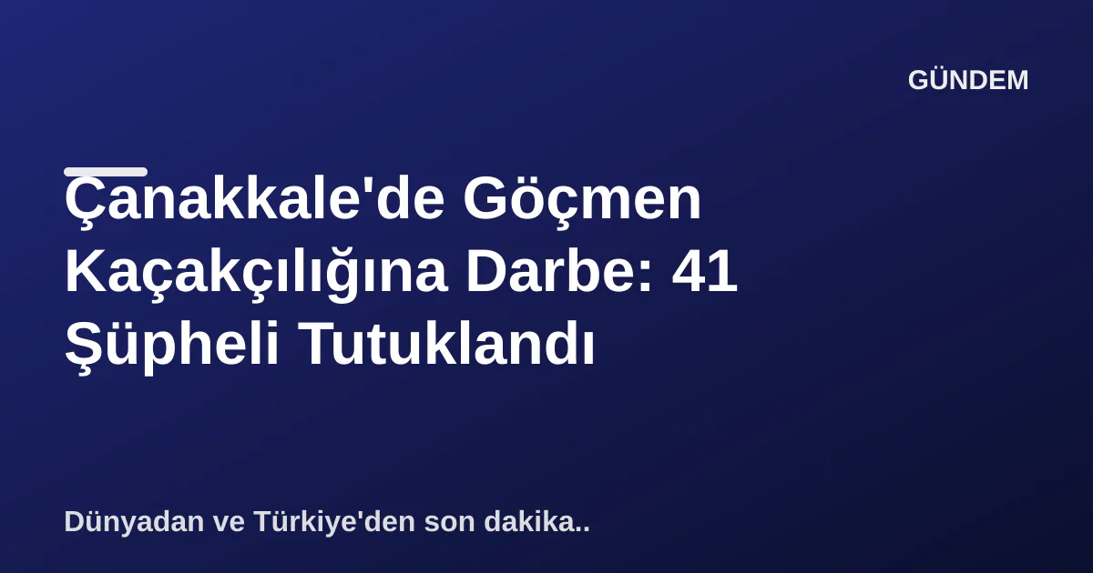 Çanakkale'de Göçmen Kaçakçılığına Darbe: 41 Şüpheli Tutuklandı Çanakkale'de Göçmen Kaçakçılığına Darbe: 41 Şüpheli Tutuklandı