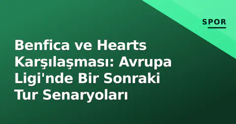 Benfica ve Hearts Karşılaşması: Avrupa Ligi'nde Bir Sonraki Tur Senaryoları