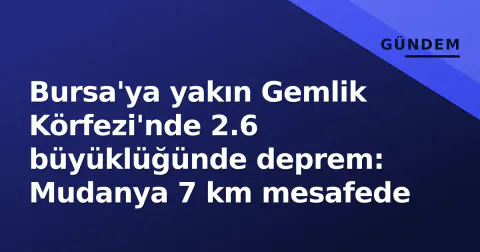 Bursa'ya yakın Gemlik Körfezi'nde 2.6 büyüklüğünde deprem: Mudanya 7 km mesafede