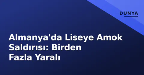 Almanya'da Liseye Amok Saldırısı: Birden Fazla Yaralı