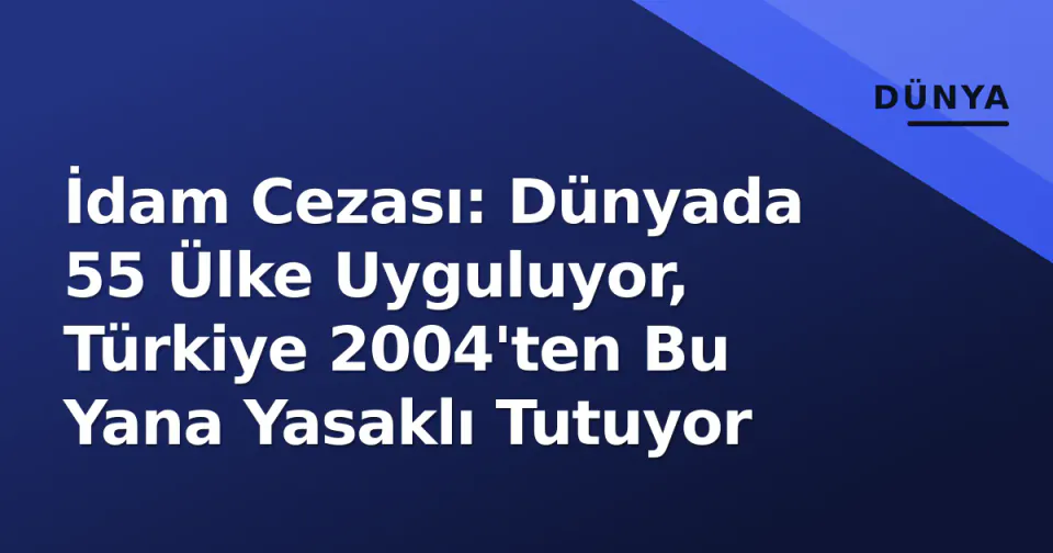 İdam Cezası: Dünyada 55 Ülke Uyguluyor, Türkiye 2004'ten Bu Yana Yasaklı Tutuyor görseli