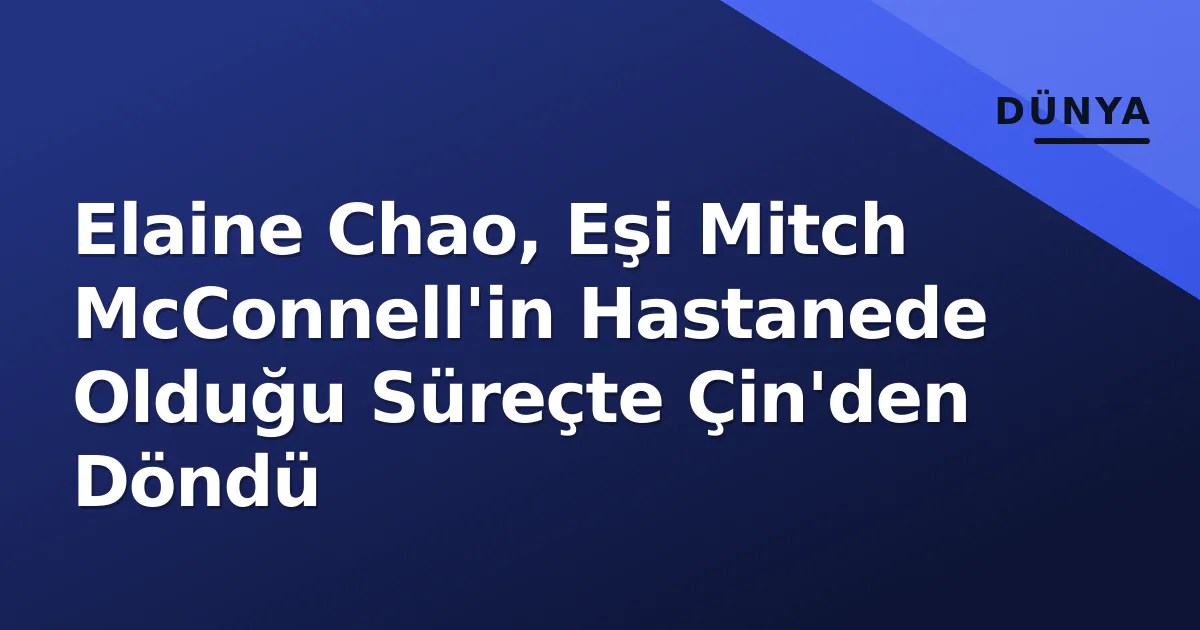 Elaine Chao, Eşi Mitch McConnell'in Hastanede Olduğu Süreçte Çin'den Döndü Elaine Chao, Eşi Mitch McConnell'in Hastanede Olduğu Süreçte Çin'den Döndü