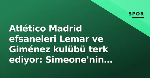 Atlético Madrid efsaneleri Lemar ve Giménez kulübü terk ediyor: Simeone'nin yeni dönemi başlıyor