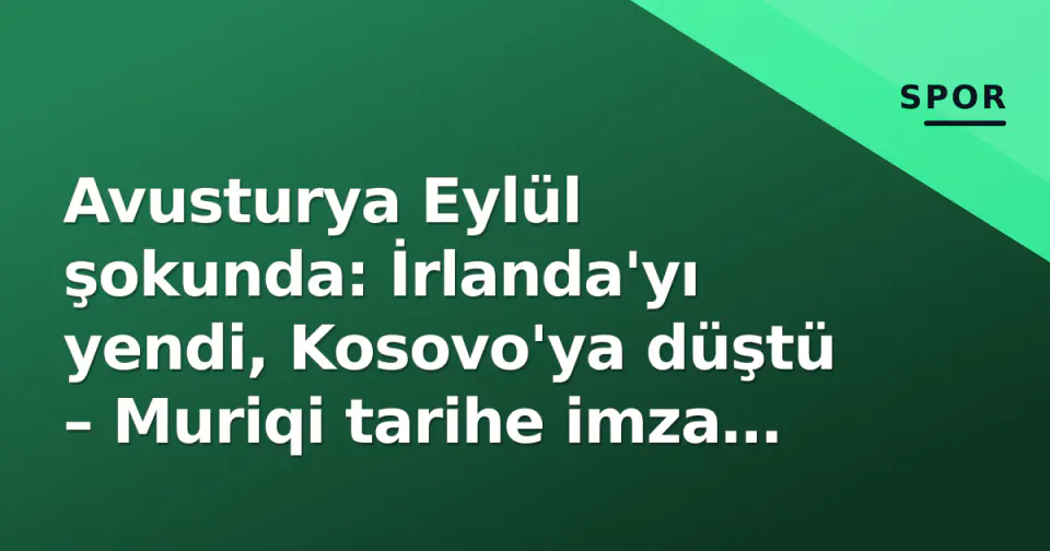 Avusturya Eylül şokunda: İrlanda'yı yendi, Kosovo'ya düştü – Muriqi tarihe imza attı görseli