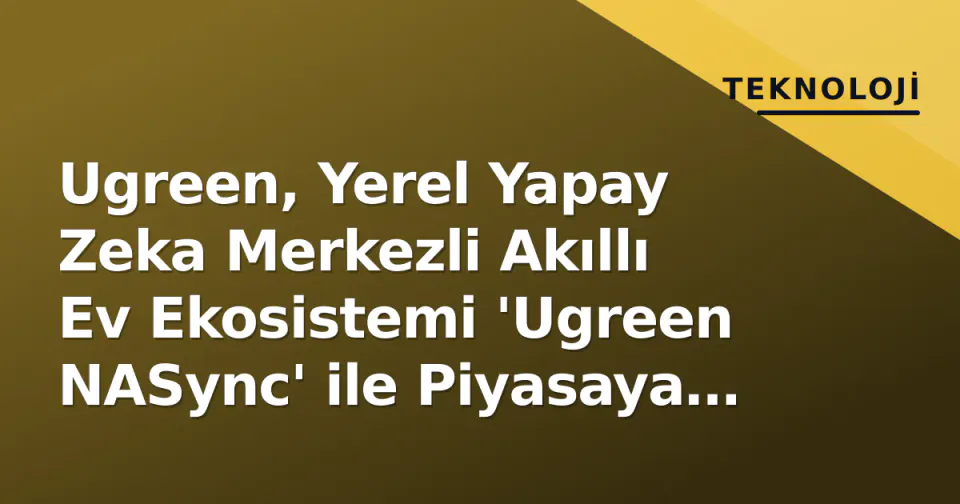 Ugreen, Yerel Yapay Zeka Merkezli Akıllı Ev Ekosistemi 'Ugreen NASync' ile Piyasaya Girdi görseli