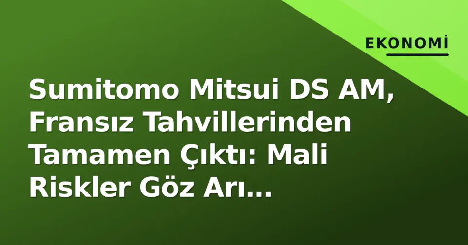 Sumitomo Mitsui DS AM, Fransız Tahvillerinden Tamamen Çıktı: Mali Riskler Göz Arı Edilemez Oldu görseli