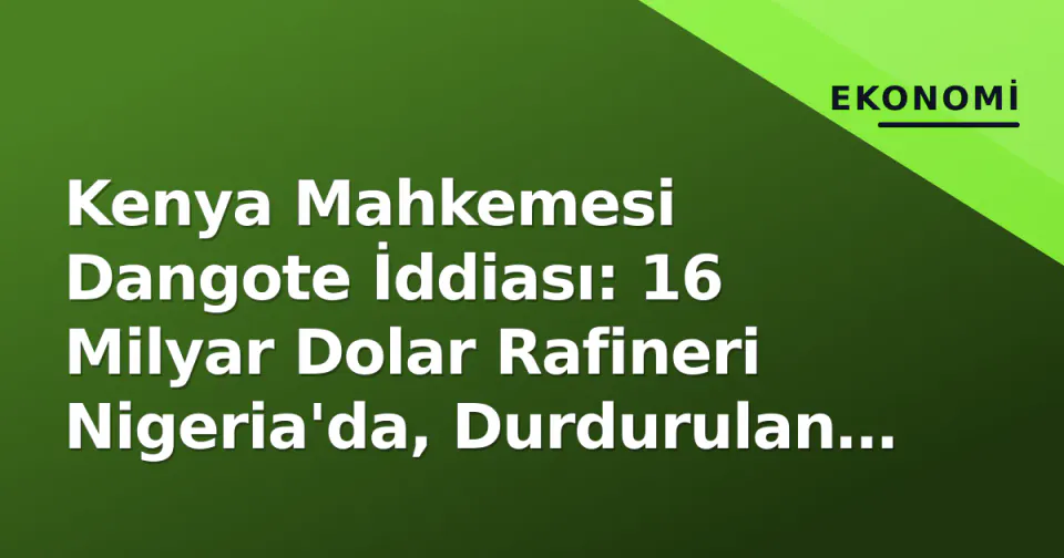 Kenya Mahkemesi Dangote İddiası: 16 Milyar Dolar Rafineri Nigeria'da, Durdurulan Proje Çimento Fabrikası görseli