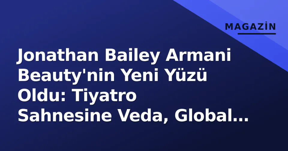 Jonathan Bailey Armani Beauty'nin Yeni Yüzü Oldu: Tiyatro Sahnesine Veda, Global Marka İle Yeni Dönem görseli