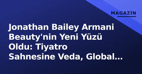 Jonathan Bailey Armani Beauty'nin Yeni Yüzü Oldu: Tiyatro Sahnesine Veda, Global Marka İle Yeni Dönem