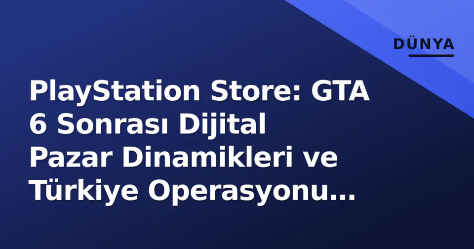 PlayStation Store: GTA 6 Sonrası Dijital Pazar Dinamikleri ve Türkiye Operasyonu Analizi görseli