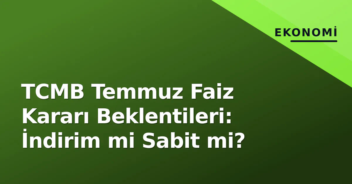 TCMB Temmuz Faiz Kararı Beklentileri: İndirim mi Sabit mi? TCMB Temmuz Faiz Kararı Beklentileri: İndirim mi Sabit mi?