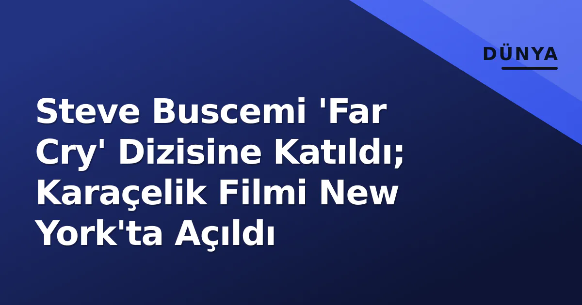 Steve Buscemi 'Far Cry' Dizisine Katıldı; Karaçelik Filmi New York'ta Açıldı Steve Buscemi 'Far Cry' Dizisine Katıldı; Karaçelik Filmi New York'ta Açıldı