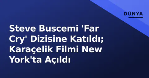 Steve Buscemi 'Far Cry' Dizisine Katıldı; Karaçelik Filmi New York'ta Açıldı