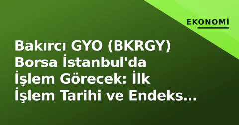 Bakırcı GYO (BKRGY) Borsa İstanbul'da İşlem Görecek: İlk İşlem Tarihi ve Endeks Süreci Açıklandı