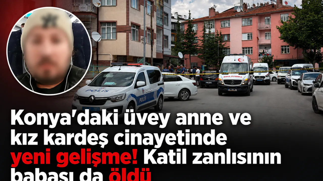 Konya'daki vahşette yeni kayıp: Katil zanlısının babası hayatını kaybetti Konya'daki vahşette yeni kayıp: Katil zanlısının babası hayatını kaybetti