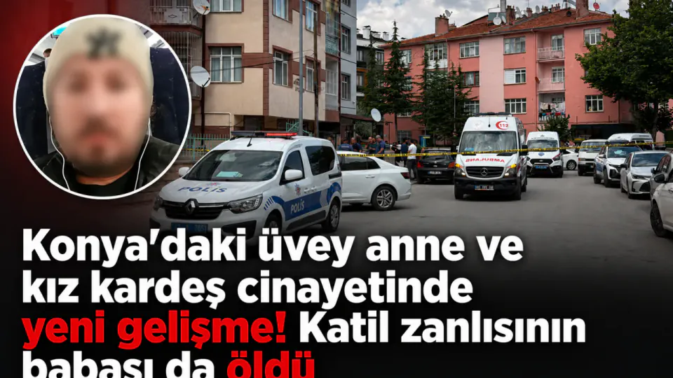Konya'daki vahşette yeni kayıp: Katil zanlısının babası hayatını kaybetti görseli