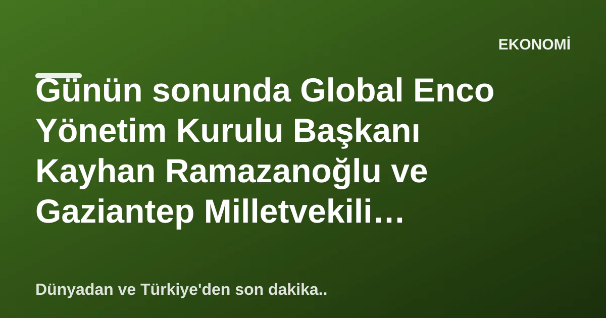 Günün sonunda Global Enco Yönetim Kurulu Başkanı Kayhan Ramazanoğlu ve Gaziantep Milletvekili Mehmet Erdoğan bir araya geldi Günün sonunda Global Enco Yönetim Kurulu Başkanı Kayhan Ramazanoğlu ve Gaziantep Milletvekili Mehmet Erdoğan bir araya geldi