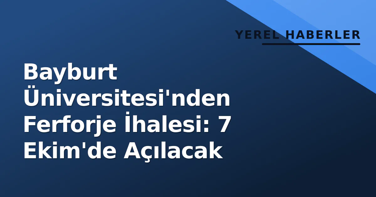 Bayburt Üniversitesi'nden Ferforje İhalesi: 7 Ekim'de Açılacak Bayburt Üniversitesi'nden Ferforje İhalesi: 7 Ekim'de Açılacak