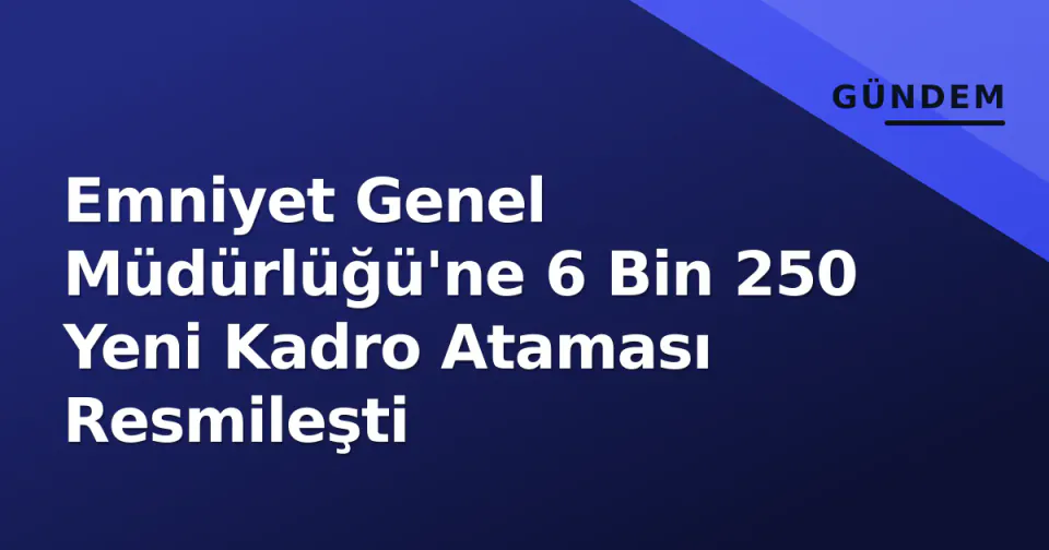 Emniyet Genel Müdürlüğü'ne 6 Bin 250 Yeni Kadro Ataması Resmileşti görseli